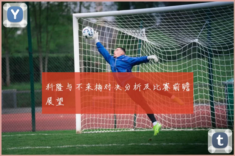 科隆与不来梅对决分析及比赛前瞻展望
