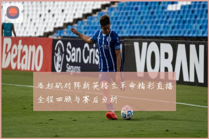 洛杉矶对阵新英格兰革命精彩直播全程回顾与赛后分析