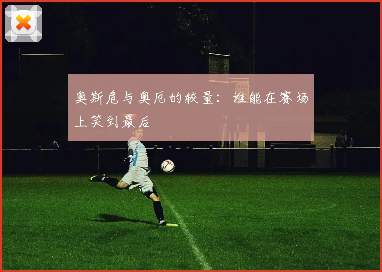 奥斯危与奥厄的较量：谁能在赛场上笑到最后