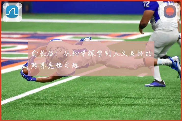 俞长栋：从科学探索到人文关怀的跨界先锋之路